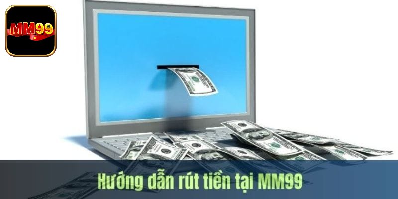 Hướng dẫn rút tiền MM99 cực tiện lợi